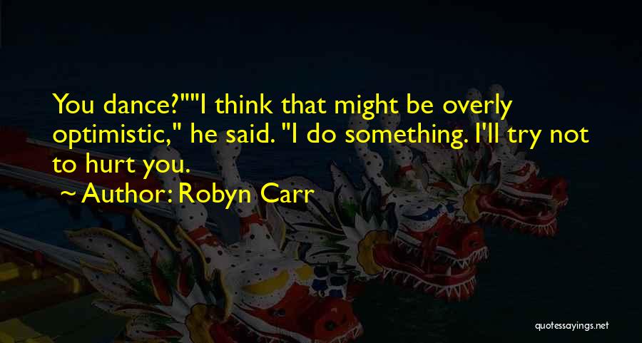 Robyn Carr Quotes: You Dance?i Think That Might Be Overly Optimistic, He Said. I Do Something. I'll Try Not To Hurt You.