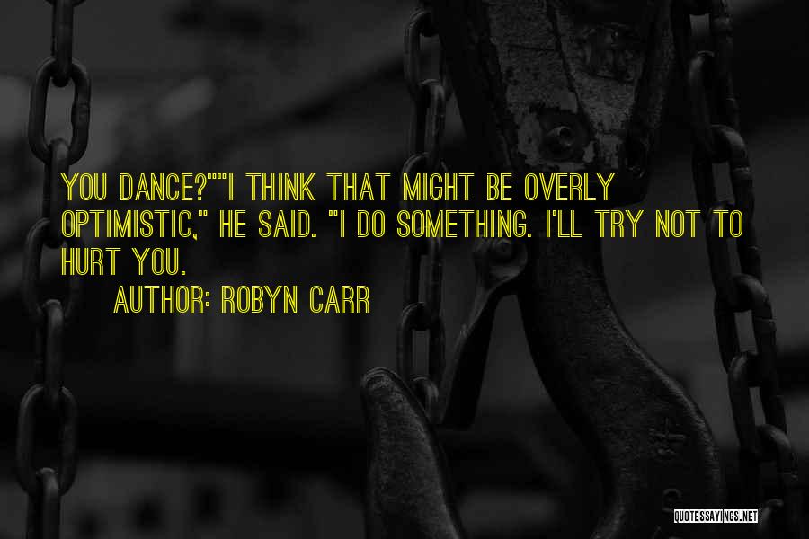 Robyn Carr Quotes: You Dance?i Think That Might Be Overly Optimistic, He Said. I Do Something. I'll Try Not To Hurt You.