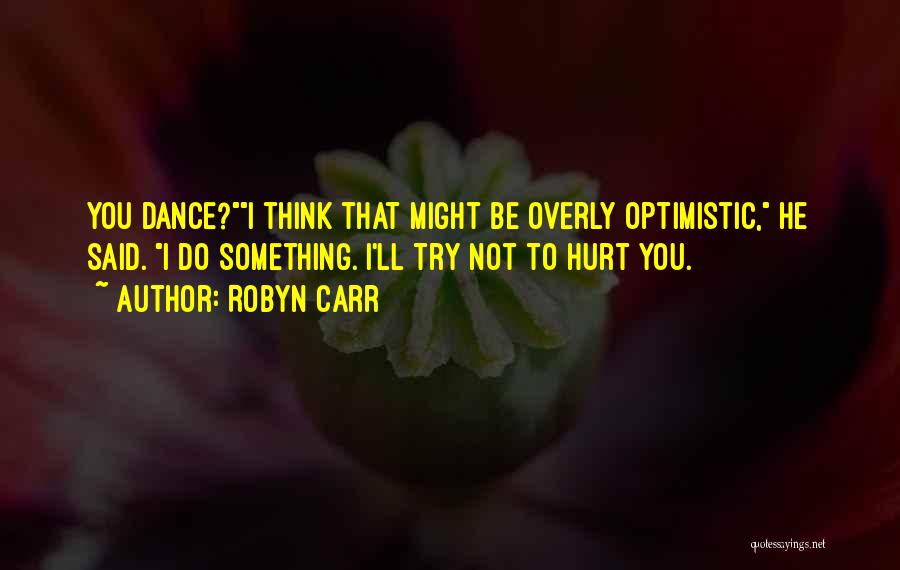 Robyn Carr Quotes: You Dance?i Think That Might Be Overly Optimistic, He Said. I Do Something. I'll Try Not To Hurt You.