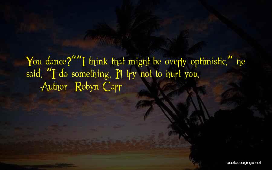 Robyn Carr Quotes: You Dance?i Think That Might Be Overly Optimistic, He Said. I Do Something. I'll Try Not To Hurt You.