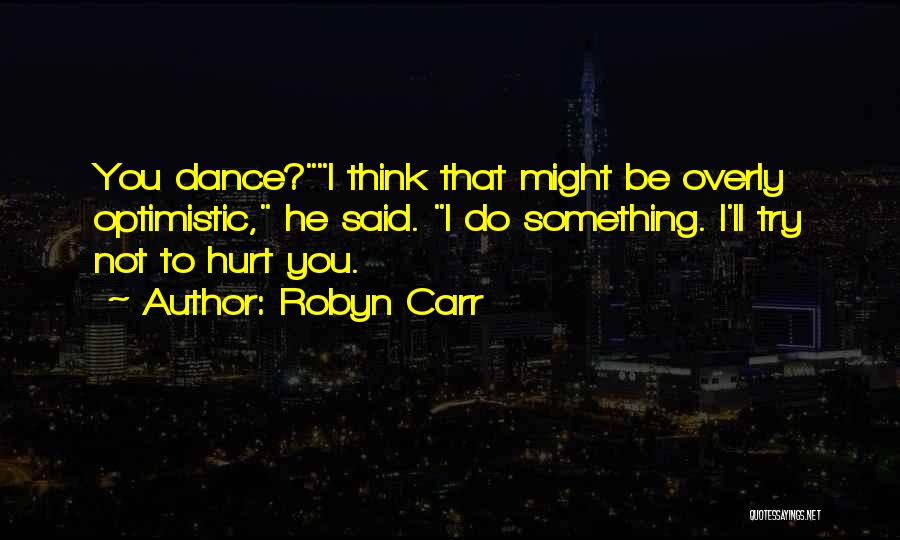 Robyn Carr Quotes: You Dance?i Think That Might Be Overly Optimistic, He Said. I Do Something. I'll Try Not To Hurt You.