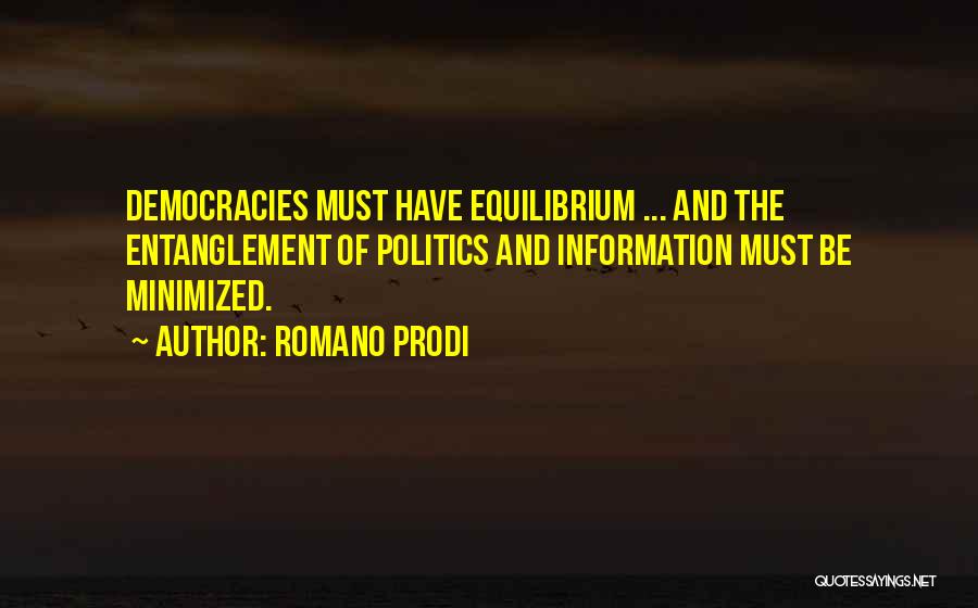 Romano Prodi Quotes: Democracies Must Have Equilibrium ... And The Entanglement Of Politics And Information Must Be Minimized.