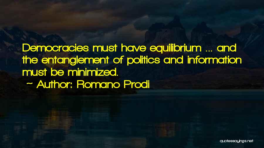 Romano Prodi Quotes: Democracies Must Have Equilibrium ... And The Entanglement Of Politics And Information Must Be Minimized.