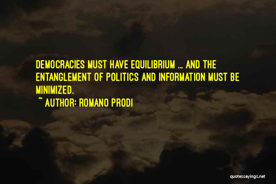 Romano Prodi Quotes: Democracies Must Have Equilibrium ... And The Entanglement Of Politics And Information Must Be Minimized.