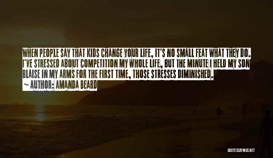 Amanda Beard Quotes: When People Say That Kids Change Your Life, It's No Small Feat What They Do. I've Stressed About Competition My