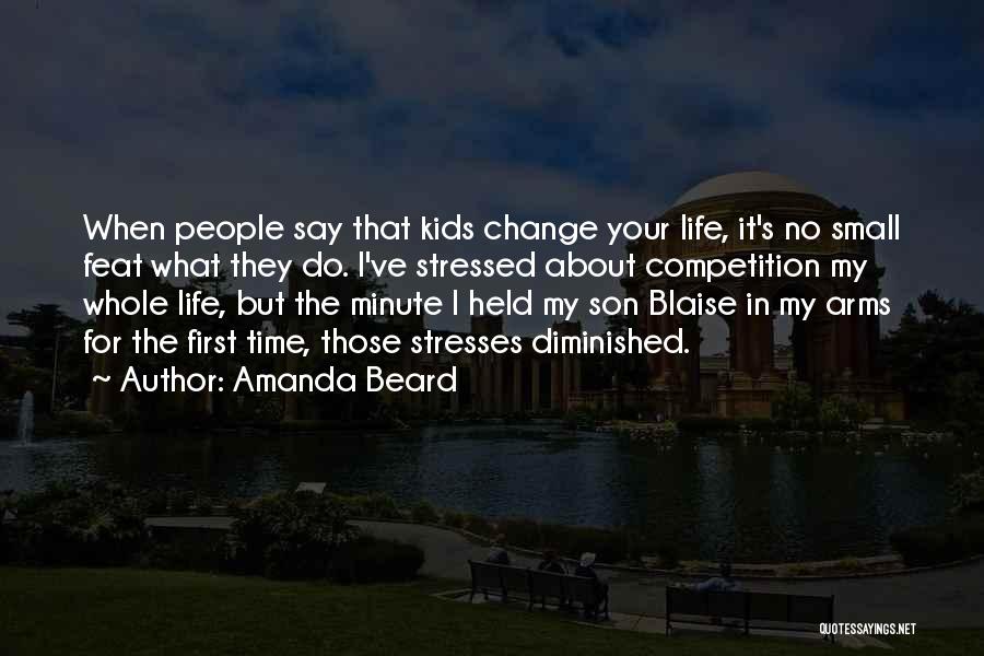 Amanda Beard Quotes: When People Say That Kids Change Your Life, It's No Small Feat What They Do. I've Stressed About Competition My