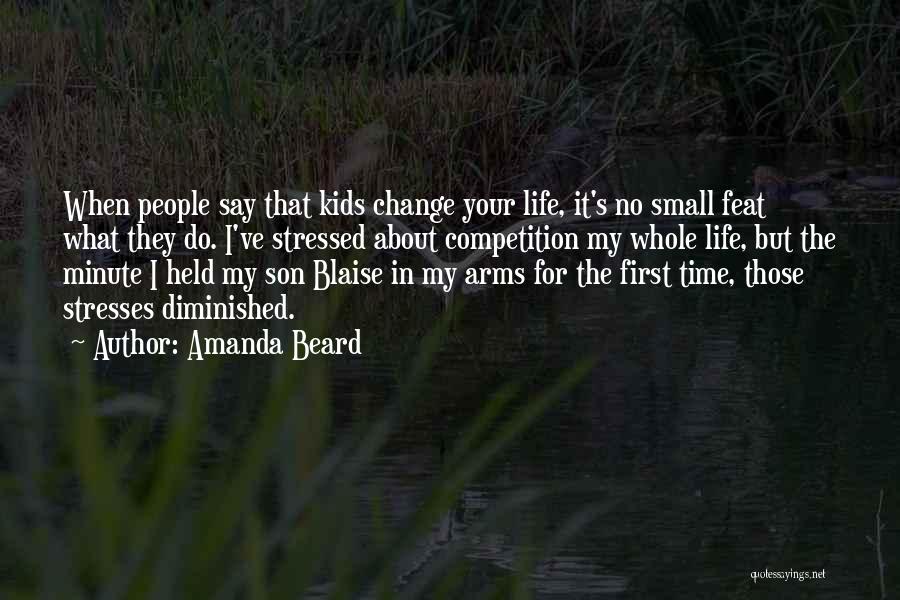 Amanda Beard Quotes: When People Say That Kids Change Your Life, It's No Small Feat What They Do. I've Stressed About Competition My
