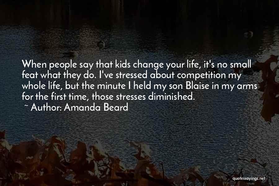 Amanda Beard Quotes: When People Say That Kids Change Your Life, It's No Small Feat What They Do. I've Stressed About Competition My