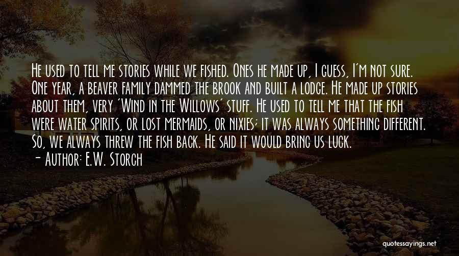 E.W. Storch Quotes: He Used To Tell Me Stories While We Fished. Ones He Made Up, I Guess, I'm Not Sure. One Year,