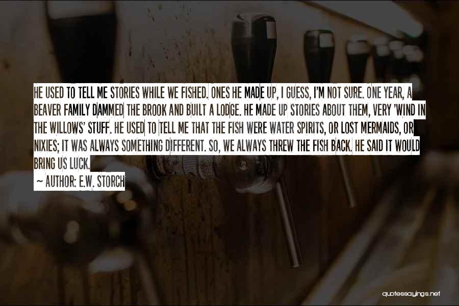 E.W. Storch Quotes: He Used To Tell Me Stories While We Fished. Ones He Made Up, I Guess, I'm Not Sure. One Year,