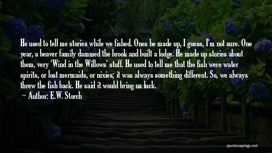 E.W. Storch Quotes: He Used To Tell Me Stories While We Fished. Ones He Made Up, I Guess, I'm Not Sure. One Year,