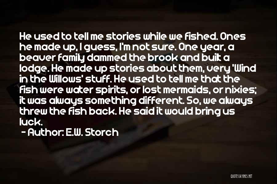 E.W. Storch Quotes: He Used To Tell Me Stories While We Fished. Ones He Made Up, I Guess, I'm Not Sure. One Year,