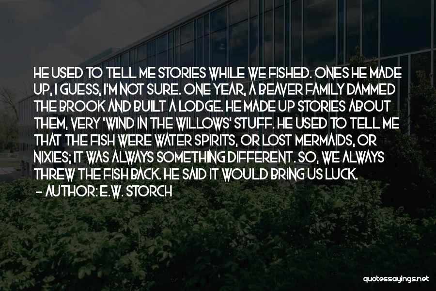 E.W. Storch Quotes: He Used To Tell Me Stories While We Fished. Ones He Made Up, I Guess, I'm Not Sure. One Year,