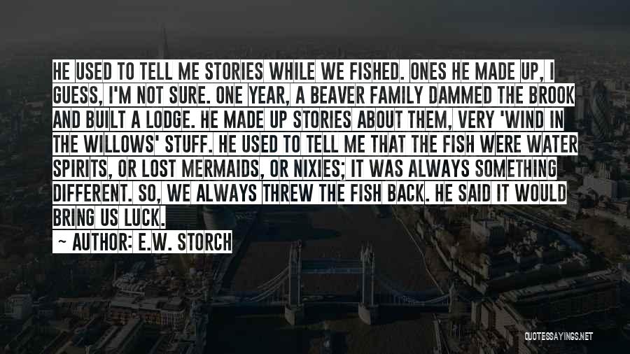 E.W. Storch Quotes: He Used To Tell Me Stories While We Fished. Ones He Made Up, I Guess, I'm Not Sure. One Year,