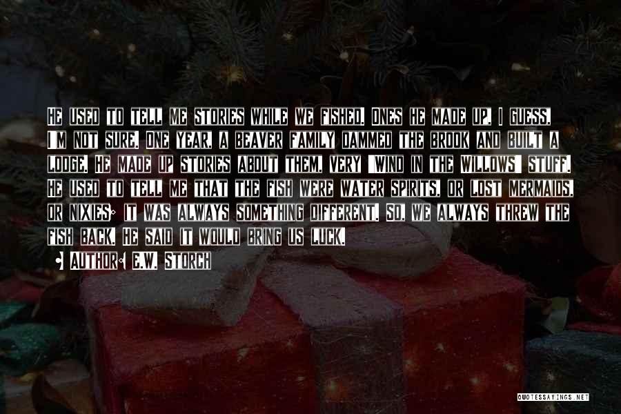 E.W. Storch Quotes: He Used To Tell Me Stories While We Fished. Ones He Made Up, I Guess, I'm Not Sure. One Year,