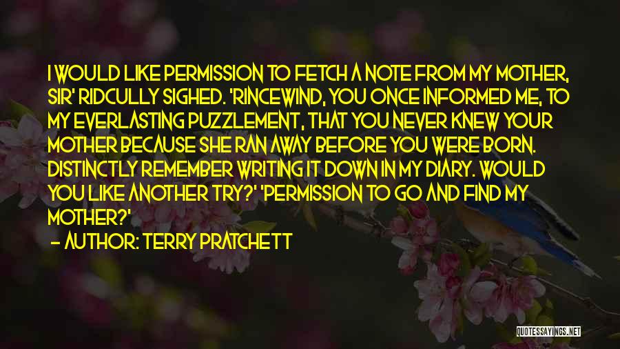 Terry Pratchett Quotes: I Would Like Permission To Fetch A Note From My Mother, Sir' Ridcully Sighed. 'rincewind, You Once Informed Me, To