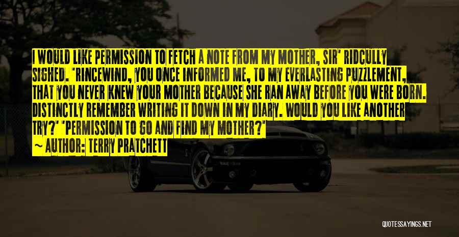 Terry Pratchett Quotes: I Would Like Permission To Fetch A Note From My Mother, Sir' Ridcully Sighed. 'rincewind, You Once Informed Me, To