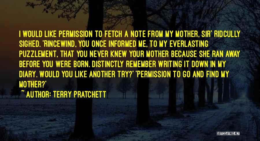 Terry Pratchett Quotes: I Would Like Permission To Fetch A Note From My Mother, Sir' Ridcully Sighed. 'rincewind, You Once Informed Me, To