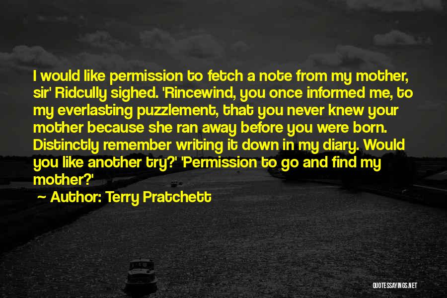 Terry Pratchett Quotes: I Would Like Permission To Fetch A Note From My Mother, Sir' Ridcully Sighed. 'rincewind, You Once Informed Me, To