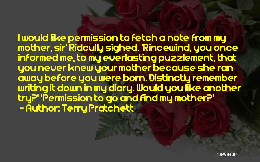 Terry Pratchett Quotes: I Would Like Permission To Fetch A Note From My Mother, Sir' Ridcully Sighed. 'rincewind, You Once Informed Me, To