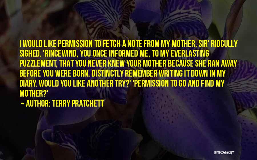 Terry Pratchett Quotes: I Would Like Permission To Fetch A Note From My Mother, Sir' Ridcully Sighed. 'rincewind, You Once Informed Me, To