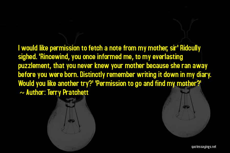 Terry Pratchett Quotes: I Would Like Permission To Fetch A Note From My Mother, Sir' Ridcully Sighed. 'rincewind, You Once Informed Me, To