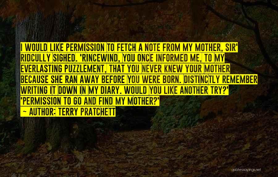 Terry Pratchett Quotes: I Would Like Permission To Fetch A Note From My Mother, Sir' Ridcully Sighed. 'rincewind, You Once Informed Me, To