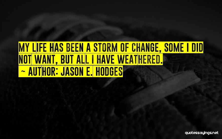 Jason E. Hodges Quotes: My Life Has Been A Storm Of Change, Some I Did Not Want, But All I Have Weathered.