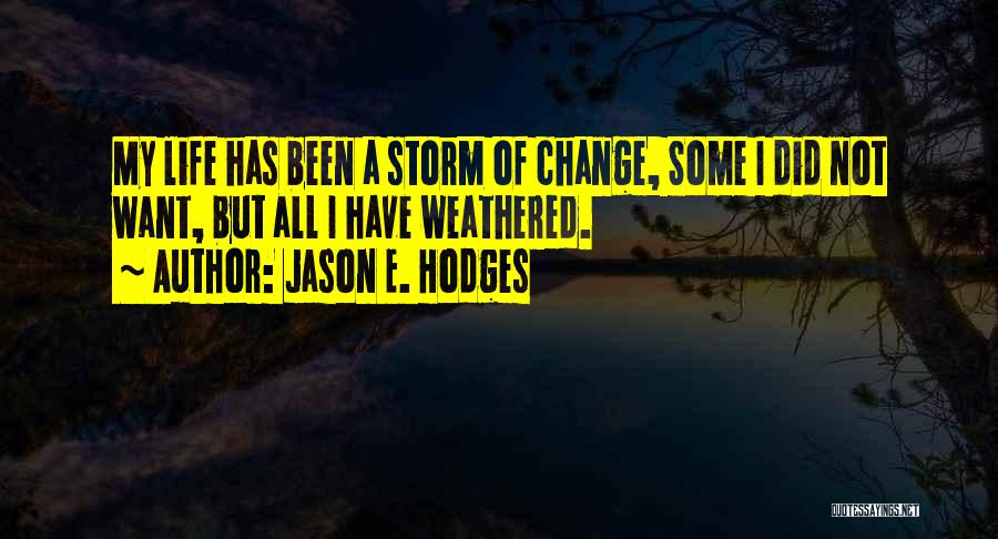 Jason E. Hodges Quotes: My Life Has Been A Storm Of Change, Some I Did Not Want, But All I Have Weathered.