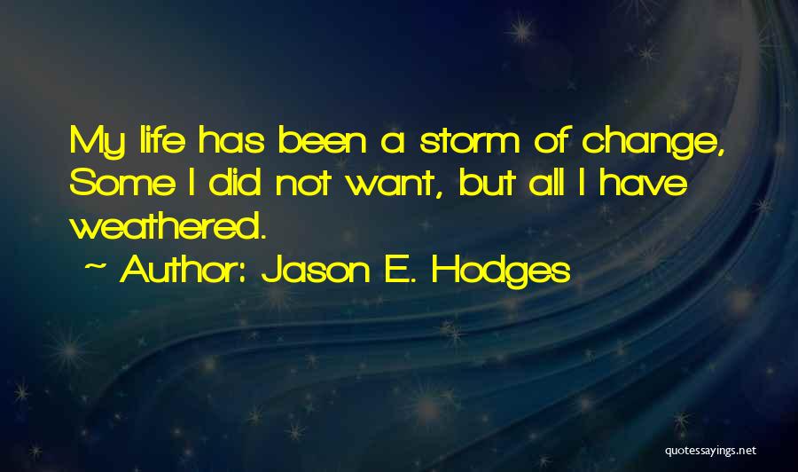 Jason E. Hodges Quotes: My Life Has Been A Storm Of Change, Some I Did Not Want, But All I Have Weathered.