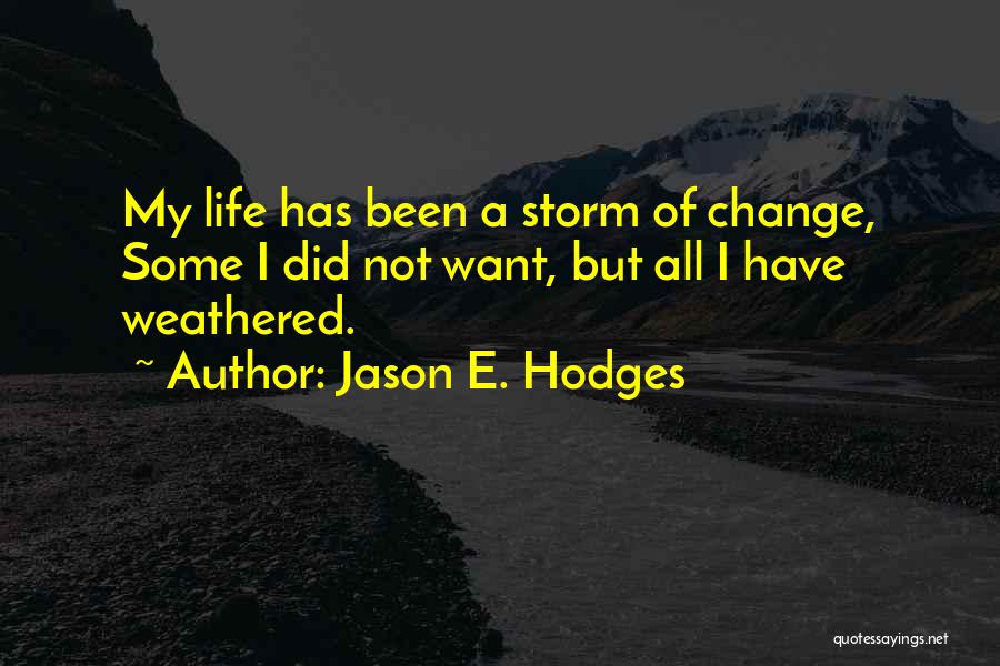 Jason E. Hodges Quotes: My Life Has Been A Storm Of Change, Some I Did Not Want, But All I Have Weathered.