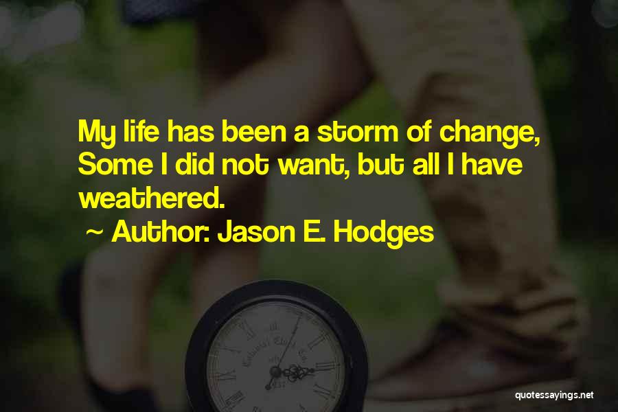 Jason E. Hodges Quotes: My Life Has Been A Storm Of Change, Some I Did Not Want, But All I Have Weathered.