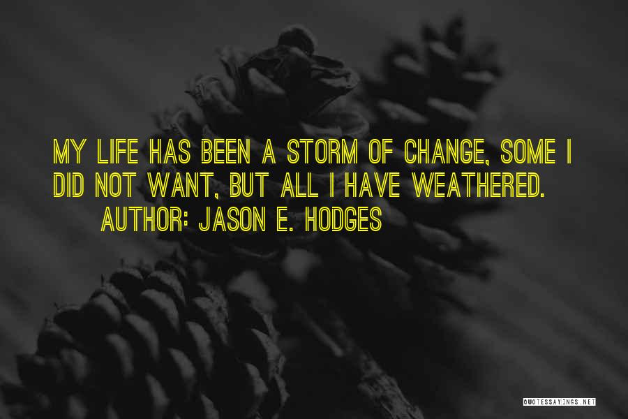 Jason E. Hodges Quotes: My Life Has Been A Storm Of Change, Some I Did Not Want, But All I Have Weathered.