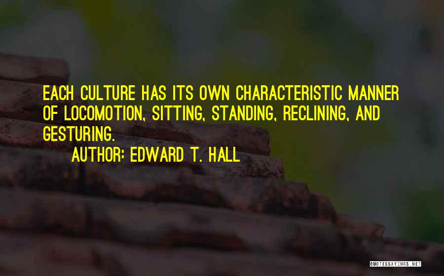 Edward T. Hall Quotes: Each Culture Has Its Own Characteristic Manner Of Locomotion, Sitting, Standing, Reclining, And Gesturing.