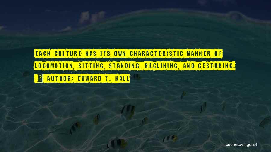 Edward T. Hall Quotes: Each Culture Has Its Own Characteristic Manner Of Locomotion, Sitting, Standing, Reclining, And Gesturing.