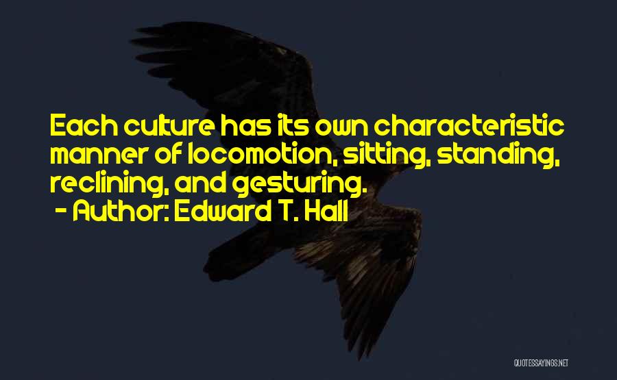 Edward T. Hall Quotes: Each Culture Has Its Own Characteristic Manner Of Locomotion, Sitting, Standing, Reclining, And Gesturing.