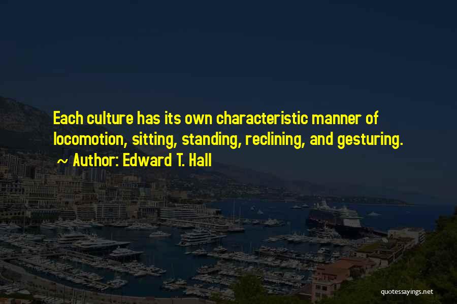 Edward T. Hall Quotes: Each Culture Has Its Own Characteristic Manner Of Locomotion, Sitting, Standing, Reclining, And Gesturing.