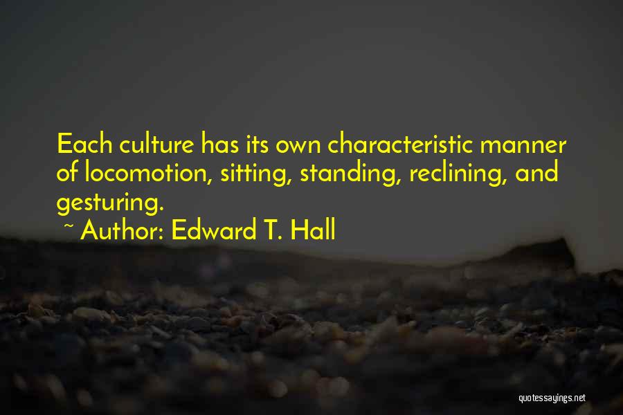 Edward T. Hall Quotes: Each Culture Has Its Own Characteristic Manner Of Locomotion, Sitting, Standing, Reclining, And Gesturing.