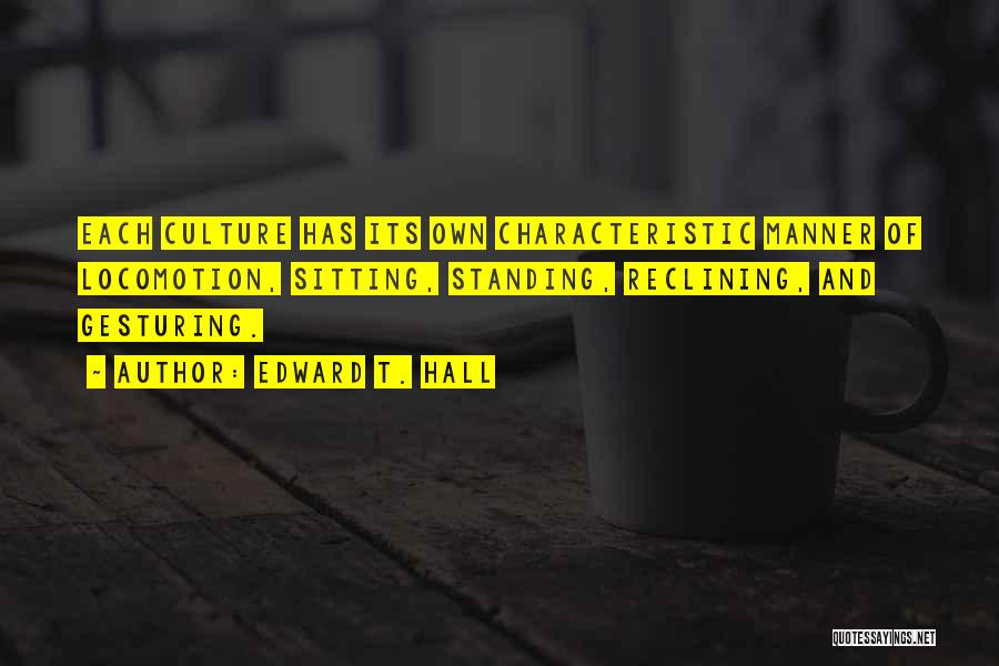 Edward T. Hall Quotes: Each Culture Has Its Own Characteristic Manner Of Locomotion, Sitting, Standing, Reclining, And Gesturing.