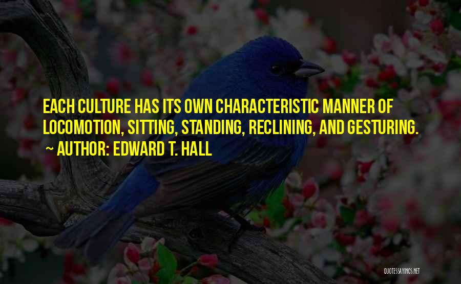 Edward T. Hall Quotes: Each Culture Has Its Own Characteristic Manner Of Locomotion, Sitting, Standing, Reclining, And Gesturing.