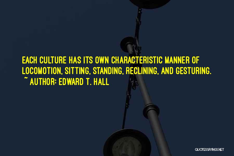 Edward T. Hall Quotes: Each Culture Has Its Own Characteristic Manner Of Locomotion, Sitting, Standing, Reclining, And Gesturing.