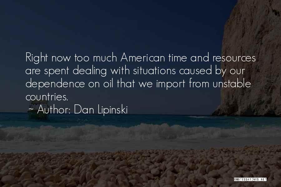 Dan Lipinski Quotes: Right Now Too Much American Time And Resources Are Spent Dealing With Situations Caused By Our Dependence On Oil That