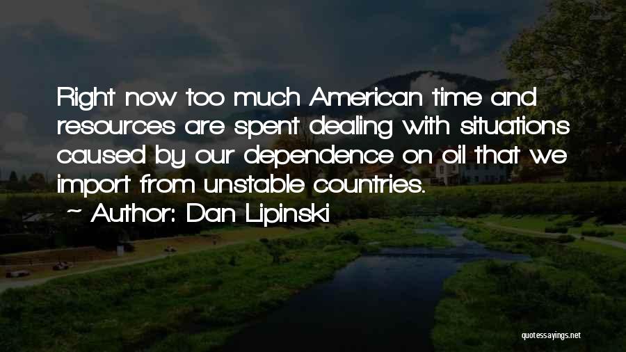 Dan Lipinski Quotes: Right Now Too Much American Time And Resources Are Spent Dealing With Situations Caused By Our Dependence On Oil That
