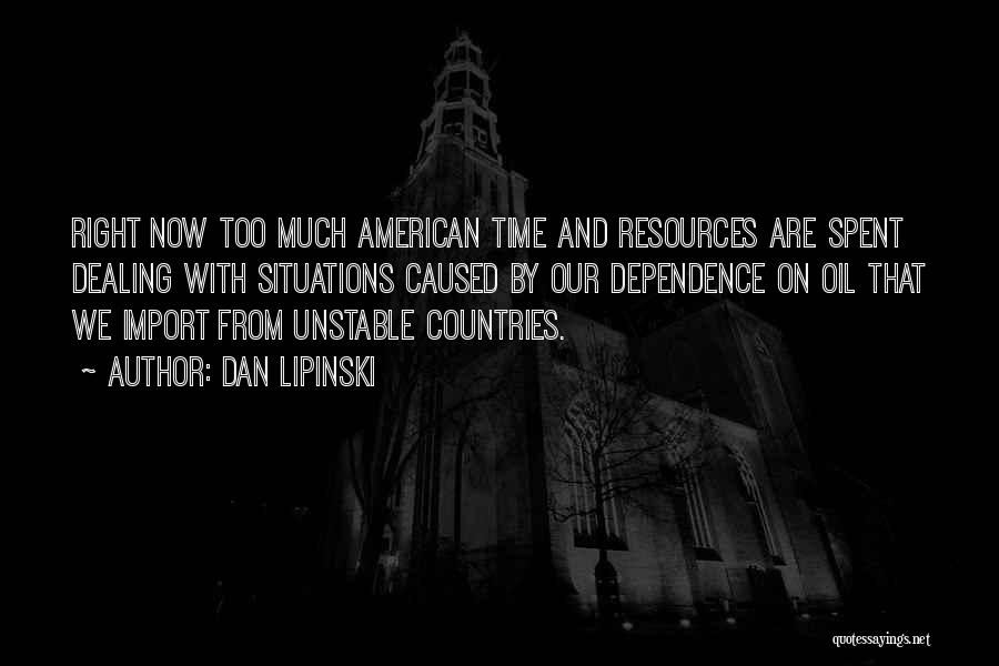 Dan Lipinski Quotes: Right Now Too Much American Time And Resources Are Spent Dealing With Situations Caused By Our Dependence On Oil That