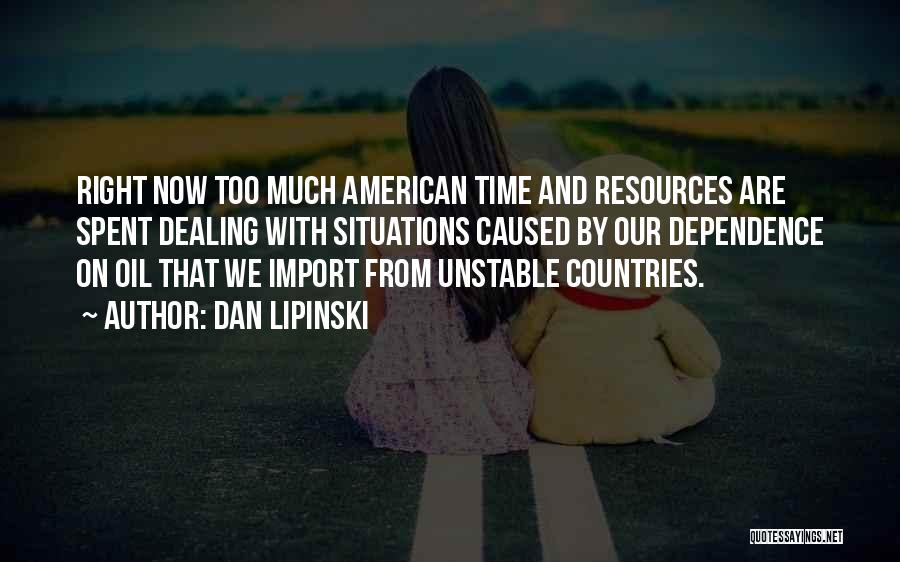 Dan Lipinski Quotes: Right Now Too Much American Time And Resources Are Spent Dealing With Situations Caused By Our Dependence On Oil That