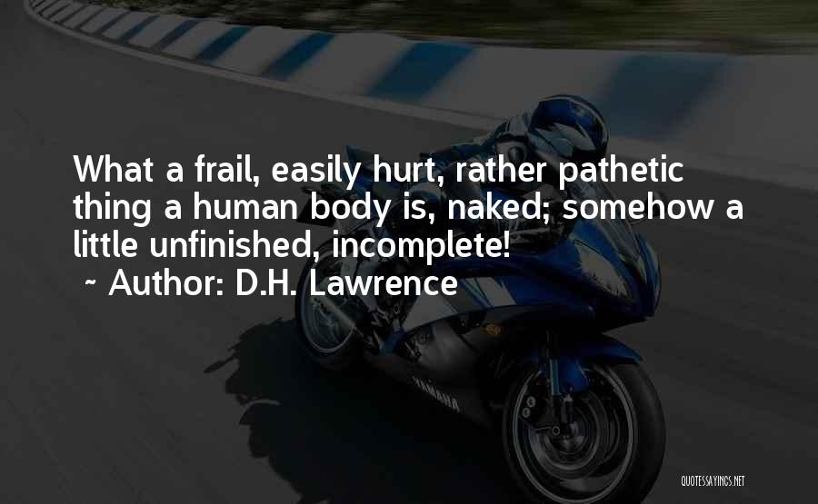 D.H. Lawrence Quotes: What A Frail, Easily Hurt, Rather Pathetic Thing A Human Body Is, Naked; Somehow A Little Unfinished, Incomplete!