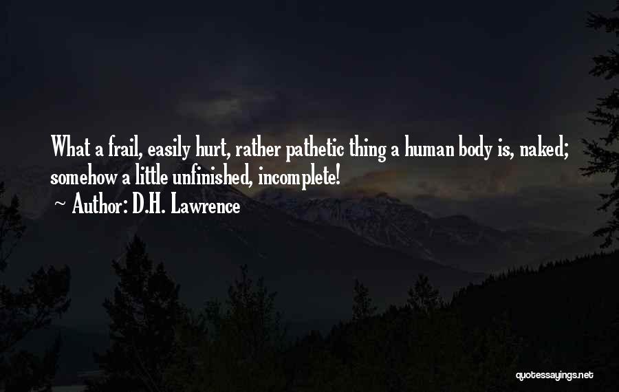 D.H. Lawrence Quotes: What A Frail, Easily Hurt, Rather Pathetic Thing A Human Body Is, Naked; Somehow A Little Unfinished, Incomplete!