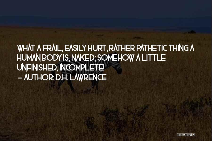 D.H. Lawrence Quotes: What A Frail, Easily Hurt, Rather Pathetic Thing A Human Body Is, Naked; Somehow A Little Unfinished, Incomplete!