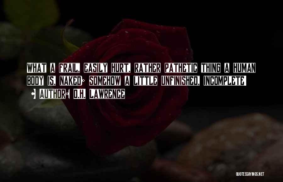 D.H. Lawrence Quotes: What A Frail, Easily Hurt, Rather Pathetic Thing A Human Body Is, Naked; Somehow A Little Unfinished, Incomplete!