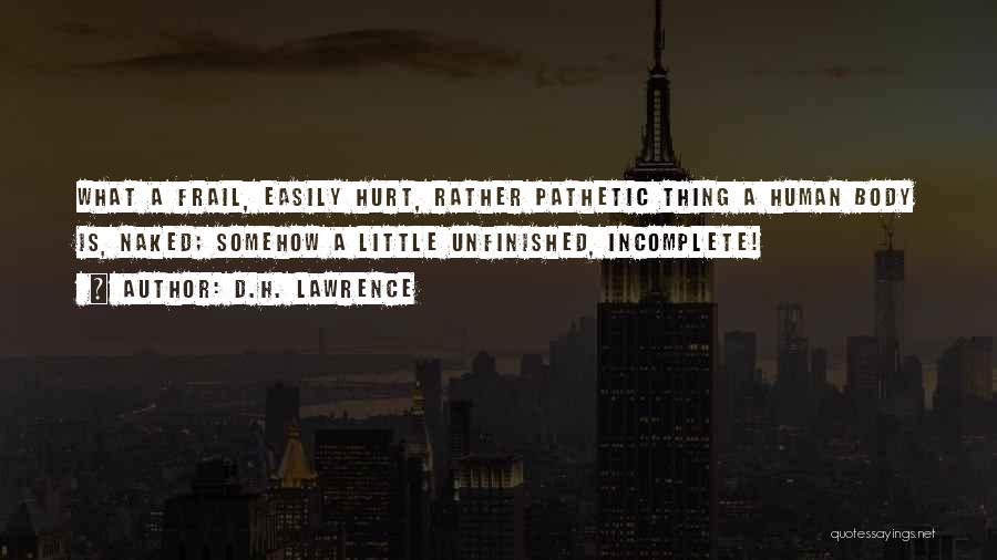 D.H. Lawrence Quotes: What A Frail, Easily Hurt, Rather Pathetic Thing A Human Body Is, Naked; Somehow A Little Unfinished, Incomplete!